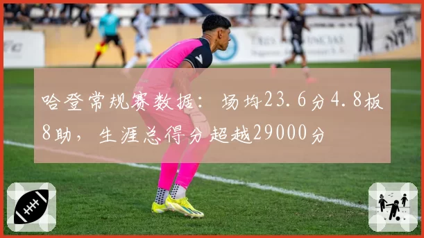 哈登常规赛数据:场均23.6分4.8板8助,生涯总得分超越29000分