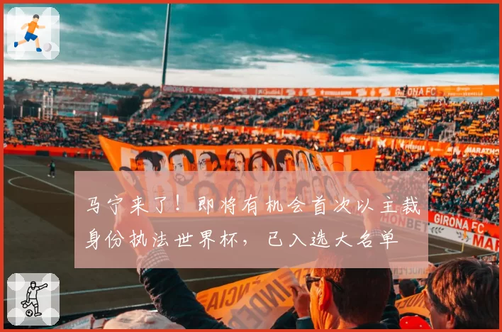 马宁来了！即将有机会首次以主裁身份执法世界杯，已入选大名单