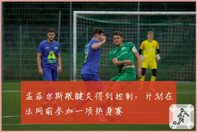 孟菲尔斯跟腱炎得到控制，计划在法网前参加一项热身赛