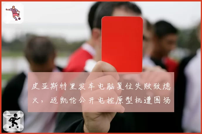皮亚斯特里发车电脑复位失败致熄火,迈凯伦公开电控原型机遭围场安全质疑