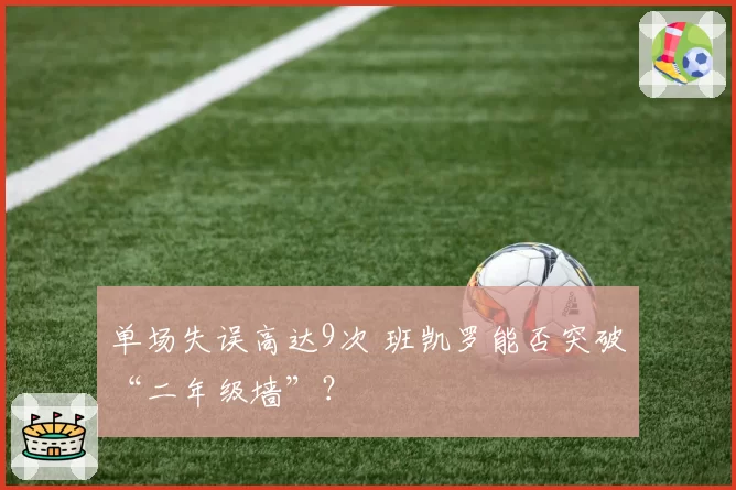 单场失误高达9次 班凯罗能否突破“二年级墙”？