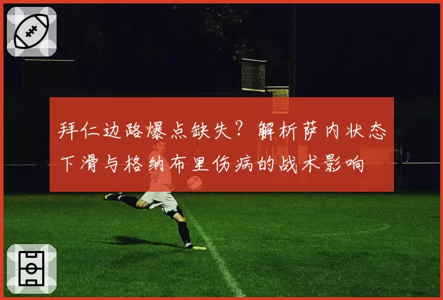 拜仁边路爆点缺失？解析萨内状态下滑与格纳布里伤病的战术影响