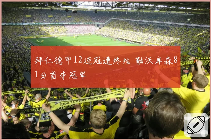 拜仁德甲12连冠遭终结 勒沃库森81分首夺冠军