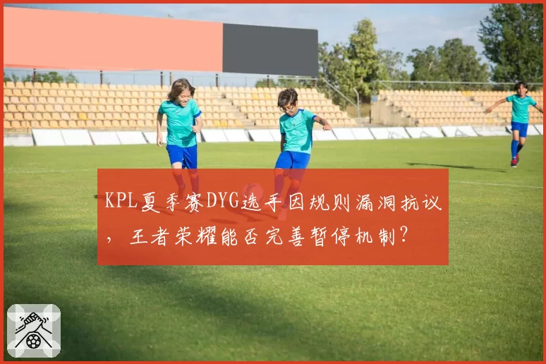 KPL夏季赛DYG选手因规则漏洞抗议,王者荣耀能否完善暂停机制?