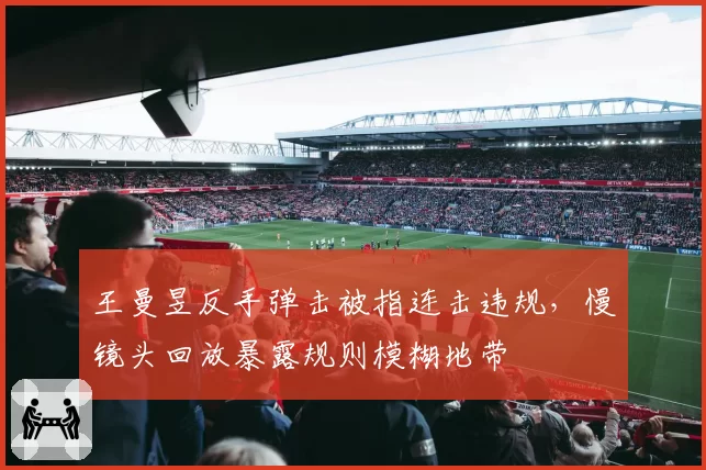 王曼昱反手弹击被指连击违规,慢镜头回放暴露规则模糊地带