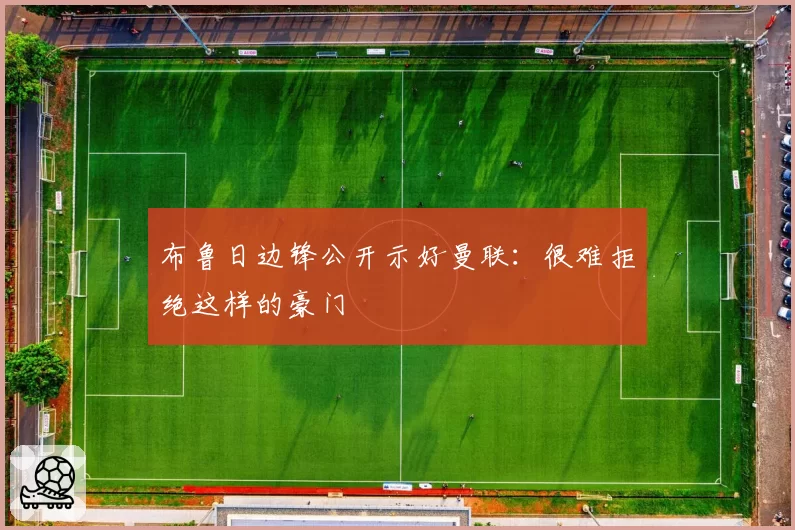 布鲁日边锋公开示好曼联：很难拒绝这样的豪门