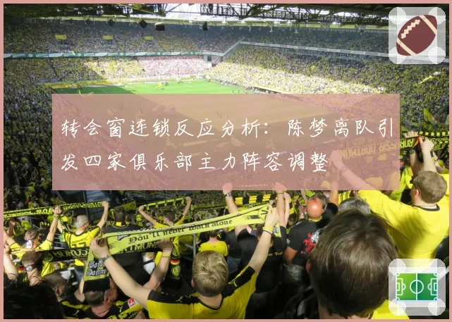 转会窗连锁反应分析：陈梦离队引发四家俱乐部主力阵容调整