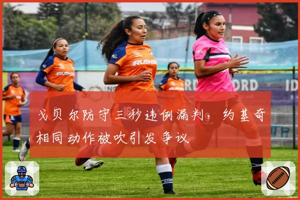 戈贝尔防守三秒违例漏判，约基奇相同动作被吹引发争议
