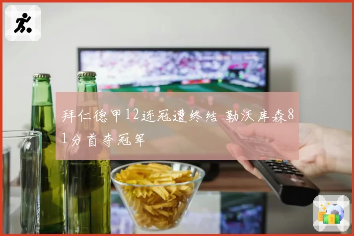 拜仁德甲12连冠遭终结 勒沃库森81分首夺冠军