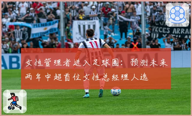 女性管理者进入足球圈:预测未来两年中超首位女性总经理人选