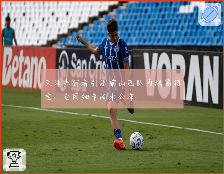 天津先行者引进前山西队内线葛昭宝，合同细节尚未公布