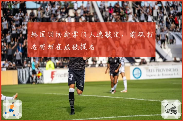 韩国羽协新掌门人选敲定，前双打名将郑在成被提名